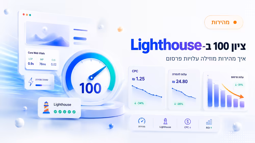 ציון 100 ב-Lighthouse: איך מהירות מוזילה עלויות פרסום